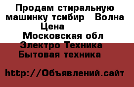 Продам стиральную машинку тсибир- “Волна“ › Цена ­ 2 500 - Московская обл. Электро-Техника » Бытовая техника   